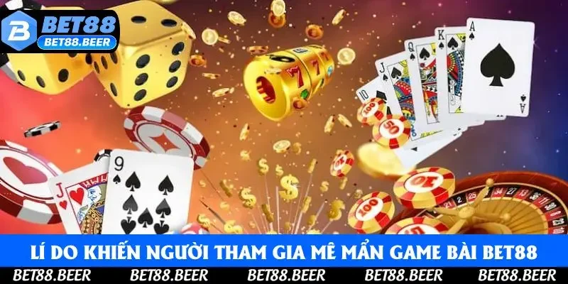 Lý do khiến người tham gia mê mẩn game bài tại Bet88